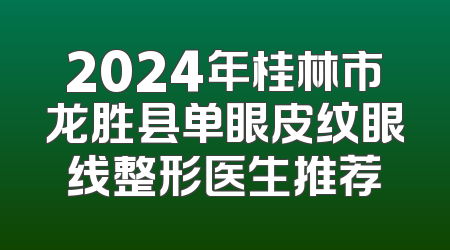 2024年桂林市龙胜县单眼皮纹眼线整形医生推荐