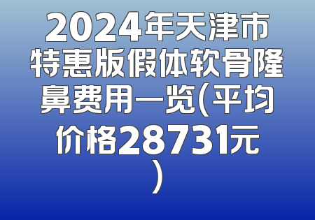 2024年天津市特惠版假体软骨隆鼻费用一览（平均价格28731元）