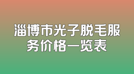 淄博市光子脱毛服务价格一览表