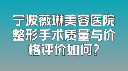 宁波薇琳美容医院整形手术质量与价格评价如何？