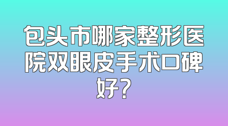 包头市哪家整形医院双眼皮手术口碑好？