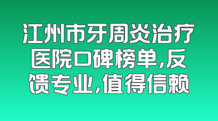 江州市牙周炎治疗医院口碑榜单，反馈专业，值得信赖