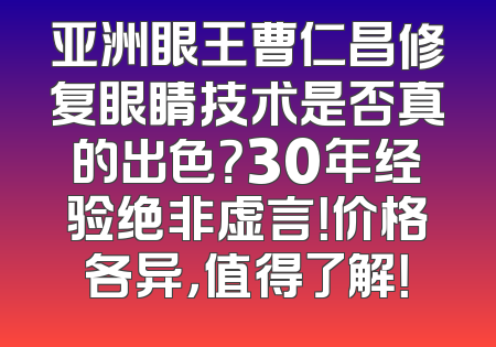 亚洲眼王曹仁昌修复眼睛技术是否真的出色？30年经验绝非虚言！价格各异，值得了解！