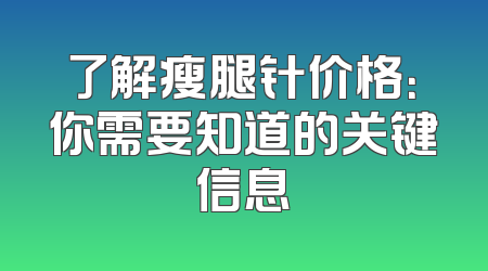 了解瘦腿针价格：你需要知道的关键信息