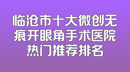 临沧市十大微创无痕开眼角手术医院热门推荐排名