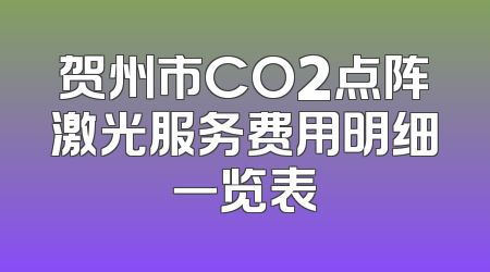 贺州市CO2点阵激光服务费用明细一览表