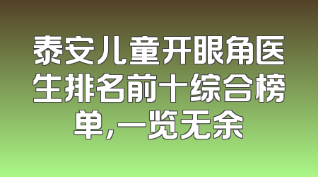 泰安儿童开眼角医生排名前十综合榜单，一览无余