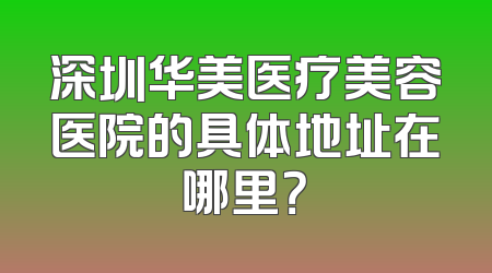 深圳华美医疗美容医院的具体地址在哪里？