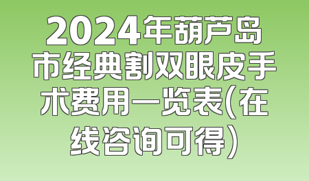 2024年葫芦岛市经典割双眼皮手术费用一览表(在线咨询可得)