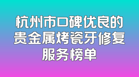 杭州市口碑优良的贵金属烤瓷牙修复服务榜单