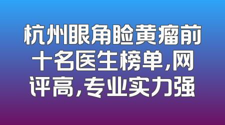 杭州眼角睑黄瘤前十名医生榜单，网评高，专业实力强