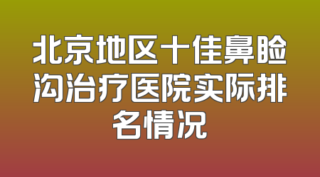 北京地区十佳鼻睑沟治疗医院实际排名情况