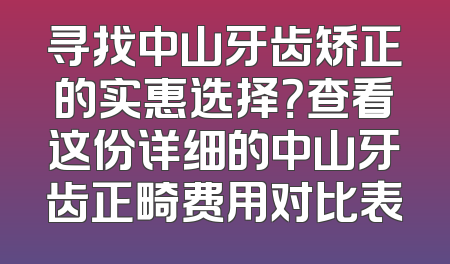 寻找中山牙齿矫正的实惠选择？查看这份详细的中山牙齿正畸费用对比表