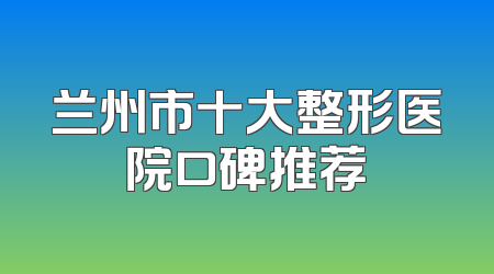 兰州市十大整形医院口碑推荐