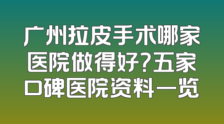 广州拉皮手术哪家医院做得好？五家口碑医院资料一览