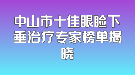 中山市十佳眼睑下垂治疗专家榜单揭晓
