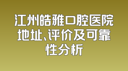 江州皓雅口腔医院地址、评价及可靠性分析