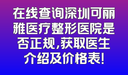 在线查询深圳可丽雅医疗整形医院是否正规，获取医生介绍及价格表！