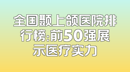 全国颞上颌医院排行榜：前50强展示医疗实力