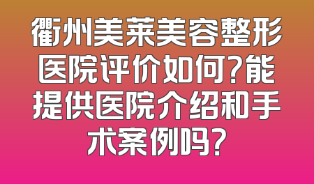 衢州美莱美容整形医院评价如何？能提供医院介绍和手术案例吗？