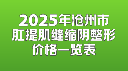 2025年沧州市肛提肌缝缩阴整形价格一览表