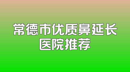 常德市优质鼻延长医院推荐