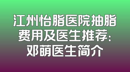 江州怡脂医院抽脂费用及医生推荐：邓萌医生简介
