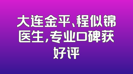 大连金平、程似锦医生，专业口碑获好评