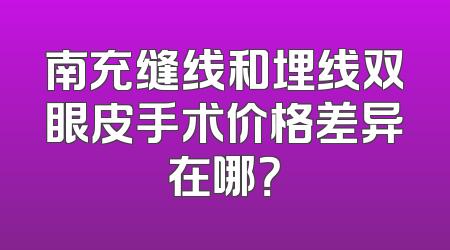 南充缝线和埋线双眼皮手术价格差异在哪？