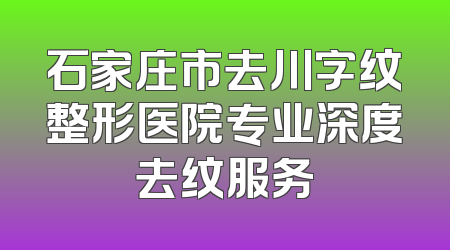 石家庄市去川字纹整形医院专业深度去纹服务
