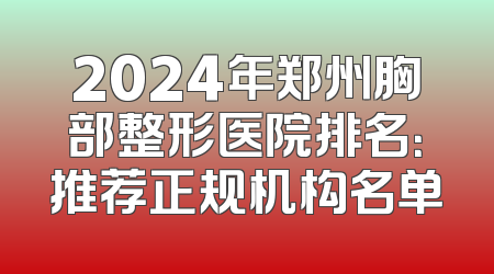 2024年郑州胸部整形医院排名：推荐正规机构名单