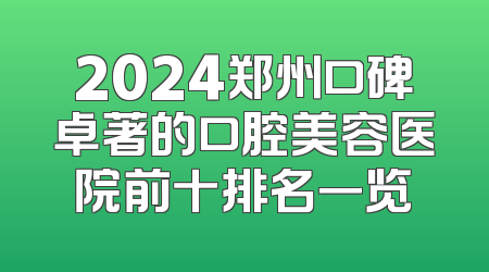 2024郑州口碑卓著的口腔美容医院前十排名一览