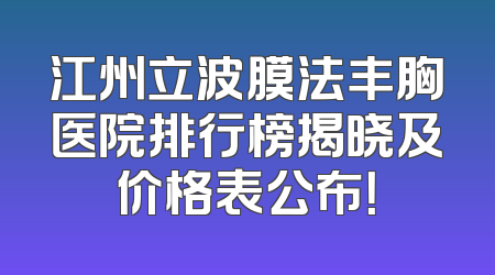 江州立波膜法丰胸医院排行榜揭晓及价格表公布！