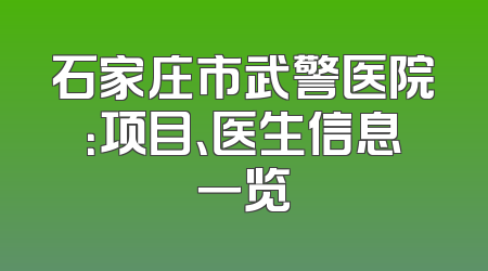 石家庄市武警医院：项目、医生信息一览