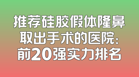 推荐硅胶假体隆鼻取出手术的医院：前20强实力排名