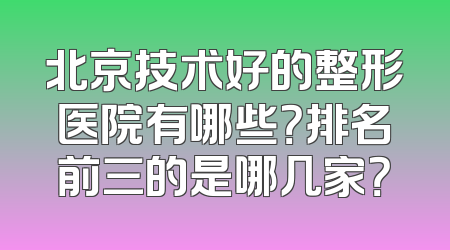 北京技术好的整形医院有哪些？排名前三的是哪几家？