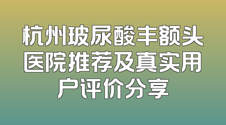 杭州玻尿酸丰额头医院推荐及真实用户评价分享