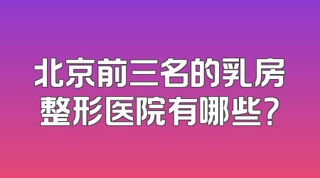 北京前三名的乳房整形医院有哪些？