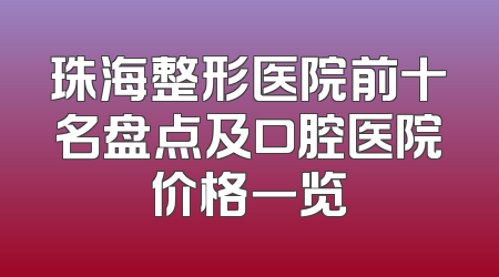珠海整形医院前十名盘点及口腔医院价格一览