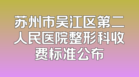 苏州市吴江区第二人民医院整形科收费标准公布