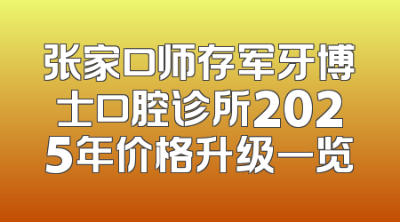 张家口师存军牙博士口腔诊所2025年价格升级一览