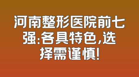河南整形医院前七强：各具特色，选择需谨慎！