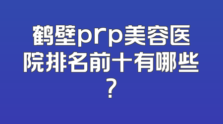 鹤壁prp美容医院排名前十有哪些？