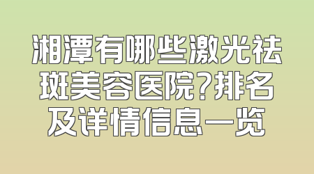 湘潭有哪些激光祛斑美容医院？排名及详情信息一览