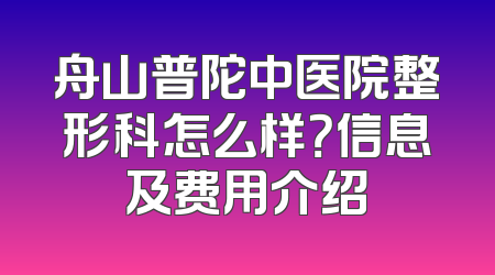 舟山普陀中医院整形科怎么样？信息及费用介绍