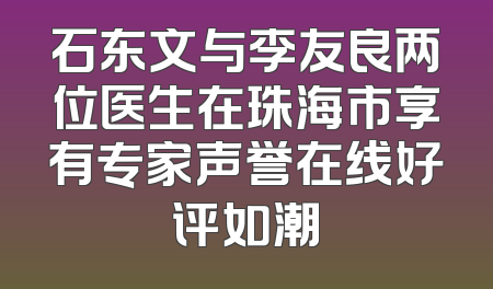 石东文与李友良两位医生在珠海市享有专家声誉在线好评如潮