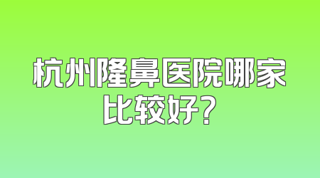 杭州隆鼻医院哪家比较好？