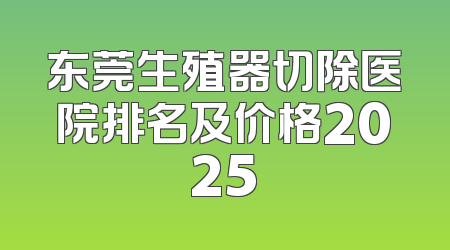 东莞生殖器切除医院排名及价格2025
