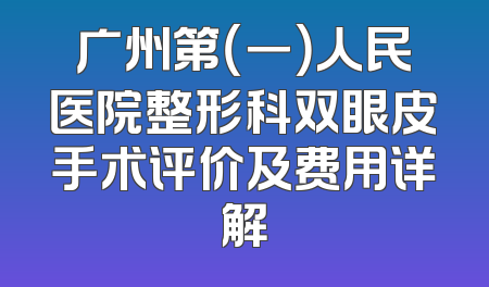 广州第（一）人民医院整形科双眼皮手术评价及费用详解