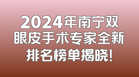 2024年南宁双眼皮手术专家全新排名榜单揭晓！